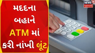 Ahmedabad News | મદદના બહાને ATM માં કરી નાંખી લૂંટ | ATM Fraud | ATM Swipe Scam | Gujarati News