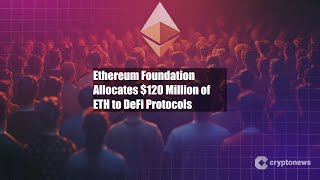 Ethereum Foundation Allocates $120 Million of ETH to DeFi