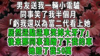 男友送我一輛小電驢，同事笑了我半個月，虧我還以為富二代看上她，居然送點送車笑掉大牙了，後來那同事淺蹭了下我的車她賠了我50萬#荷上清風#爽文