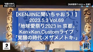 Vol.69 「地球愛祭り2023 ln 京都」Ken×Ken.Customライブ「覚醒の時代-メザメノトキ-」（※撮影＆投稿下さいました皆様どうもありがとうございました！by KENJIN）