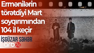 Ermənilərin törətdiyi Mart soyqırımından 104 il keçir – İşgüzar səhər