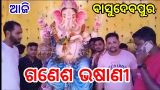 ବାସୁଦେବ ପୁର ଗଣେଶ ଭଷାଣୀ  । ଗଣପତି ବାପ୍ପା ମୋରିୟା।