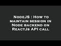 NodeJS : How to maintain session in Node backend on ReactJs API call