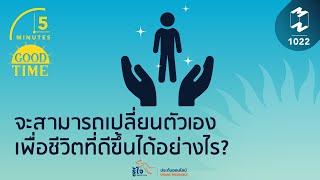 จะสามารถเปลี่ยนตัวเองเพื่อชีวิตที่ดีขึ้นได้อย่างไร? | 5 Minutes Podcast EP.1022