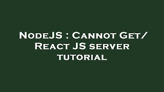 NodeJS : Cannot Get/ React JS server tutorial
