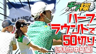 【ハーフラウンドで50切り！波乱の中盤編！】