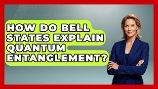 How Do Bell States Explain Quantum Entanglement? - Quantum Tech Explained