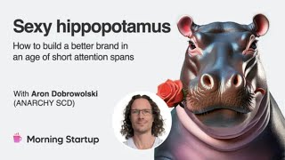 Sexy hippopotamus: Building better brands in the age of short attention spans, with Aron Dobrowolski