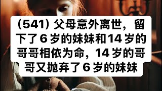 （541）父母意外离世，留下了6岁的妹妹和14岁的哥哥相依为命，14岁的哥哥又抛弃了6岁的妹妹。#听人间故事品百味人生 #关注我每天分享不同的故事 #民间故事