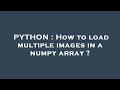 PYTHON : How to load multiple images in a numpy array ?