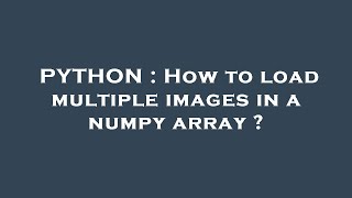 PYTHON : How to load multiple images in a numpy array ?