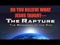 THE RAPTURE--DO YOU BELIEVE WHAT JESUS TAUGHT ABOUT THE BEGINNING OF THE END