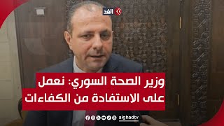 وزير الصحة السوري للغد: نعمل على الاستفادة من الكفاءات بالداخل والخارج