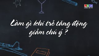 Làm gì khi trẻ tăng động giảm chú ý?