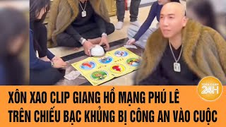 Vấn đề hôm nay 20/2: Xôn xao clip Giang hồ mạng Phú Lê trên chiếu bạc khủng bị công an vào cuộc