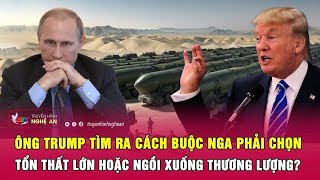 Ông Trump tìm ra cách buộc Nga phải chọn, tổn thất lớn hoặc ngồi xuống thương lượng?