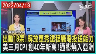 【國際+談全球】出動18架!解放軍秀遠程戰略投送能力 美三月CPI創40年新高!通膨燒入亞洲｜TVBS新聞 2022.04.18