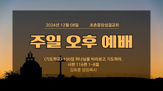 기도학교 100장 하나님을 바라보고 기도하라.ㅣ김유훈 담임목사ㅣ초촌중앙성결교회 주일 오후 예배ㅣ2024. 12. 08