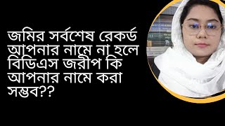 জমির সর্বশেষ রেকর্ড আপনার নামে না হলে বিডিএস জরীপ কি আপনার নামে করা সম্ভব??01890077978