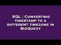 SQL : Converting timestamp to a different timezone in BigQuery