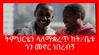 ትምህርቴን ላለማቋረጥ ከት/ቤቱ አጠገብ መኖር ነበረብኝ...