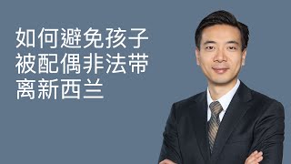 如何避免孩子被配偶非法带离新西兰