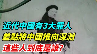 近代中國有3大罪人，差一點將中國推向深淵，這些人到底是誰？【老海說史】#歷史#傳奇人物#銳歷史#近代奇聞#爆歷史#舊時風雲