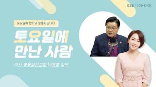 [토요일에 만난 사람] 익산 영생감리교회 박용호 감독 토요일에 만나요 양송희입니다