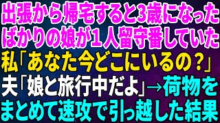 【スカッとする話】出張から帰宅すると3歳になったばかりの娘が１人留守番していた…私「あなた今どこにいるの？」夫「娘と旅行中だよ」→荷物をまとめて速攻で引っ越した結果【修羅場】