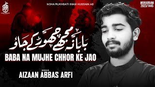 Nohay 2023 | Baba Na Mujhe Chhor Ke Jao | Aizaan Abbas Arfi | Noha Rukhsati Imam Husasin as |  2023