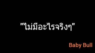 ไม่มีอะไรจริงๆ | Baby Bull