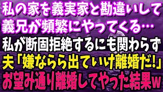 【スカッと】私の家を義実家と勘違いし義兄が頻繁にやってくる。私が拒絶するも、夫「我慢出来ないら出ていけ！離婚だ！」→お望み通り離婚してやった結果