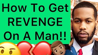 How To Get REVENGE On A Man!! (3 Ways)