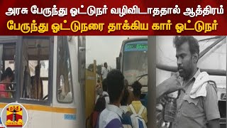 அரசு பேருந்து ஓட்டுநர் வழிவிடாததால் ஆத்திரம் - பேருந்து ஓட்டுநரை தாக்கிய கார் ஓட்டுநர்