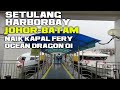 NAIK KAPAL FERY OCEAN DRAGON 1 DARI PELABUHAN SETULANG JOHOR MALAYSIA KE HARBORBAY BATAM