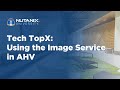 Tech TopX: Using the Image Service in AHV