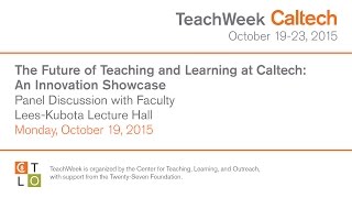The Future of Teaching and Learning at Caltech: An Innovation Showcase - 10/19/2015