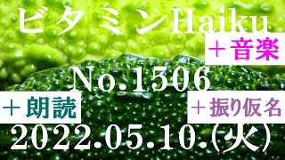 朗読つき。耳と目と口で楽しむ、今日の俳句。ビタミンHaiku。No.1506。2022.05.10.(火曜日)