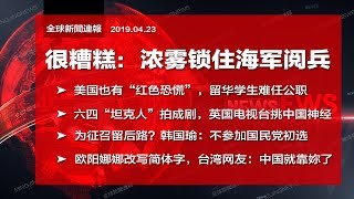 全球新闻连报｜凶兆？看不见海军大阅兵；美国红色恐慌，难过审查关；中国留学生以命抗歧视；国民党被韩国瑜绑架；欧阳娜娜气坏粉丝（20190423）