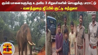 கும்கி யானைகளுக்கு உதவிய 3 சிறுவர்களின் செயலுக்கு பாராட்டு - வனத்துறை ஜீப்பில் குட்டி சுற்றுலா