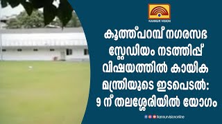 കൂത്ത്പറമ്പ് നഗരസഭ സ്റ്റേഡിയം നടത്തിപ്പ് വിഷയത്തിൽ കായിക മന്ത്രിയുടെ ഇടപെടൽ: 9 ന് തലശ്ശേരിയിൽ യോഗം