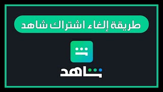 طريقة الغاء اشتراك شاهد خطوات إلغاء الاشتراك من Shahid