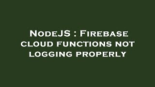 NodeJS : Firebase cloud functions not logging properly