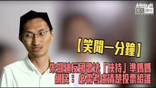 【短片】【笑聞一分鐘】朱凱廸反國歌法「挾持」準媽媽 網民： 必需考慮清楚投票給誰