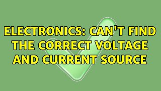 Electronics: Can't find the correct voltage and current source (3 Solutions!!)