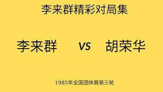 李来群精彩对局集 | 1985年全国团体赛第三轮 | 李来群vs胡荣华