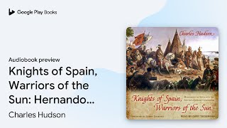Knights of Spain, Warriors of the Sun: Hernando… by Charles Hudson · Audiobook preview
