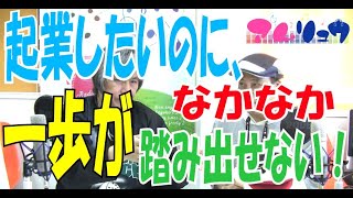 0040起業したいのに、なかなか一歩が踏み出せない！