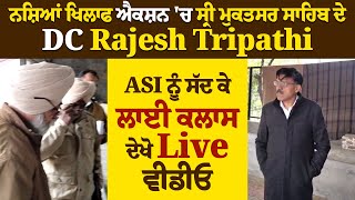 ਨਸ਼ਿਆਂ ਖਿਲਾਫ ਐਕਸ਼ਨ 'ਚ ਸ੍ਰੀ ਮੁਕਤਸਰ ਸਾਹਿਬ ਦੇ DC Rajesh Tripathi, ASI ਨੂੰ ਸੱਦ ਕੇ ਲਾਈ ਕਲਾਸ,ਦੇਖੋ Live ਵੀਡੀਓ