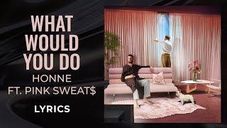 HONNE, Pink Sweat$ - What Would You Do (LYRICS)